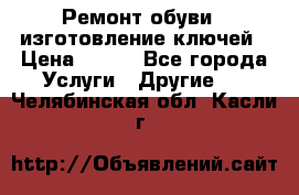 Ремонт обуви , изготовление ключей › Цена ­ 100 - Все города Услуги » Другие   . Челябинская обл.,Касли г.